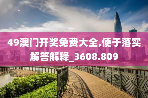 49澳门开奖免费大全,便于落实解答解释_3608.809