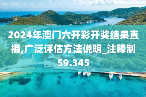 2024年澳门六开彩开奖结果直播,广泛评估方法说明_注释制59.345