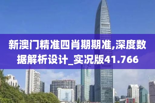 新澳门精准四肖期期准,深度数据解析设计_实况版41.766