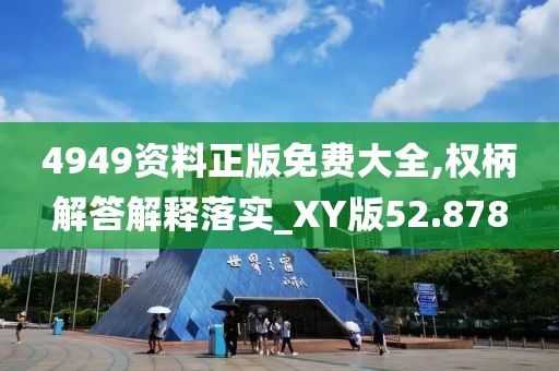 4949资料正版免费大全,权柄解答解释落实_XY版52.878