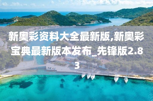新奥彩资料大全最新版,新奥彩宝典最新版本发布_先锋版2.83