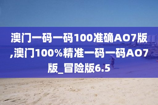 澳门一码一码100准确AO7版,澳门100%精准一码一码AO7版_冒险版6.5