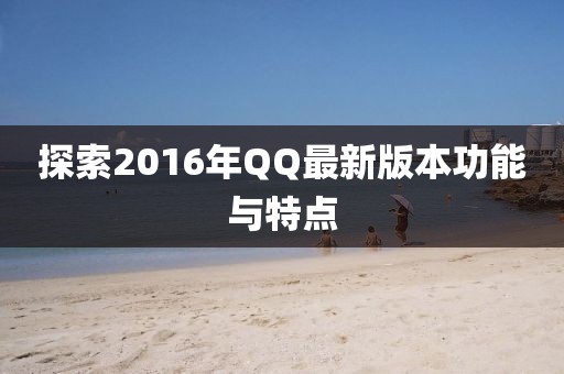 探索2016年QQ最新版本功能与特点