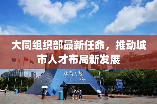 大同组织部最新任命，推动城市人才布局新发展