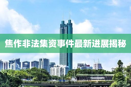 焦作非法集资事件最新进展揭秘