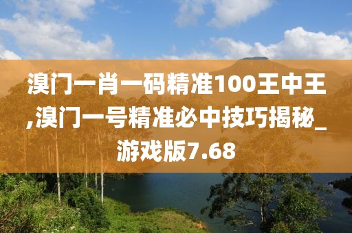 溴门一肖一码精准100王中王,溴门一号精准必中技巧揭秘_游戏版7.68
