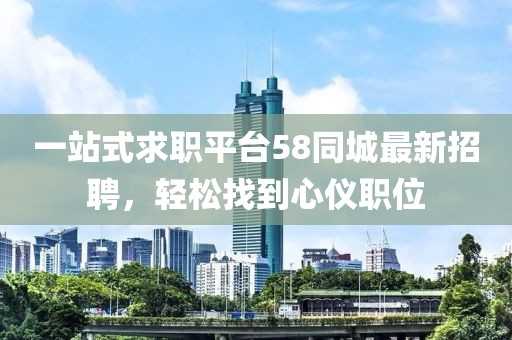 一站式求职平台58同城最新招聘，轻松找到心仪职位