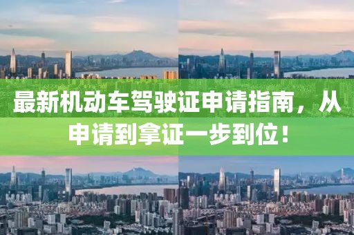 最新机动车驾驶证申请指南，从申请到拿证一步到位！