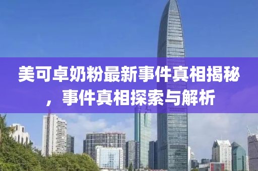 美可卓奶粉最新事件真相揭秘，事件真相探索与解析