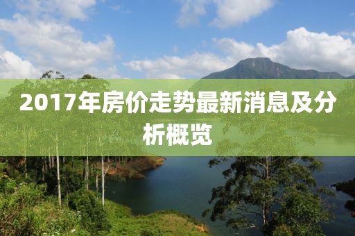 2017年房价走势最新消息及分析概览