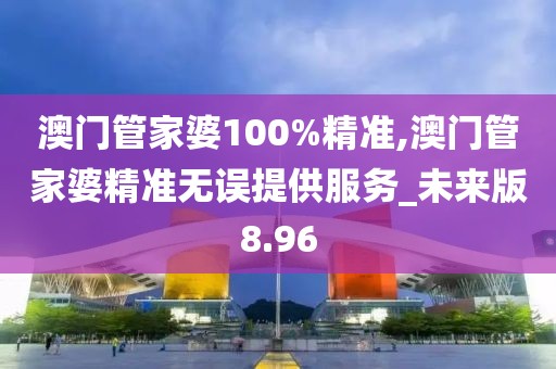 澳门管家婆100%精准,澳门管家婆精准无误提供服务_未来版8.96