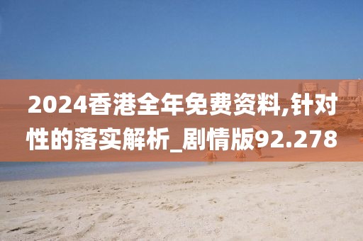 2024香港全年免费资料,针对性的落实解析_剧情版92.278
