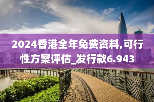 2024香港全年免费资料,可行性方案评估_发行款6.943