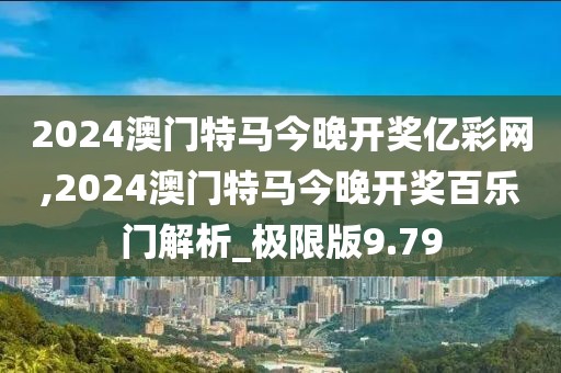 2024澳门特马今晚开奖亿彩网,2024澳门特马今晚开奖百乐门解析_极限版9.79