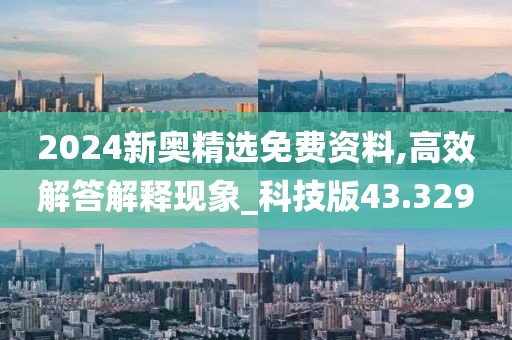2024新奥精选免费资料,高效解答解释现象_科技版43.329