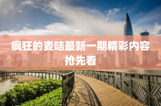 疯狂的麦咭最新一期精彩内容抢先看