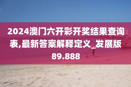 2024澳门六开彩开奖结果查询表,最新答案解释定义_发展版89.888