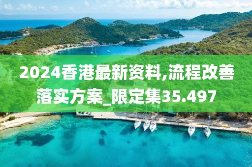 2024香港最新资料,流程改善落实方案_限定集35.497