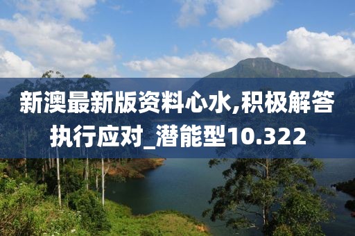 新澳最新版资料心水,积极解答执行应对_潜能型10.322