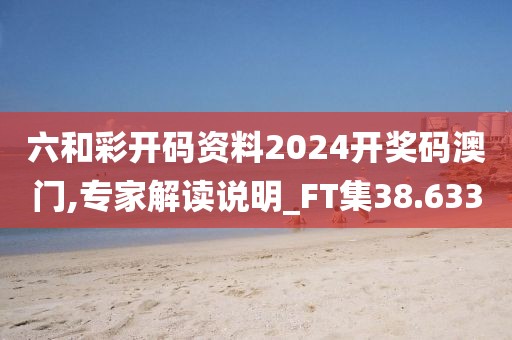 六和彩开码资料2024开奖码澳门,专家解读说明_FT集38.633