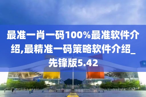 最准一肖一码100%最准软件介绍,最精准一码策略软件介绍_先锋版5.42
