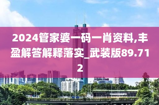 2024管家婆一码一肖资料,丰盈解答解释落实_武装版89.712