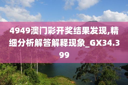 4949澳门彩开奖结果发现,精细分析解答解释现象_GX34.399