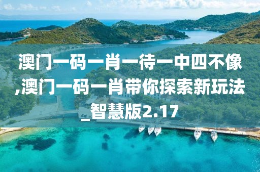 澳门一码一肖一待一中四不像,澳门一码一肖带你探索新玩法_智慧版2.17