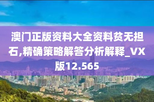 澳门正版资料大全资料贫无担石,精确策略解答分析解释_VX版12.565