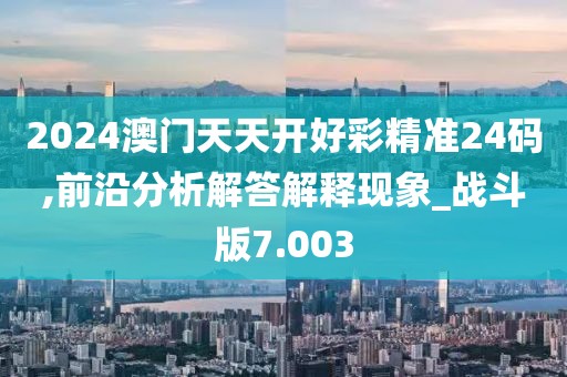 2024澳门天天开好彩精准24码,前沿分析解答解释现象_战斗版7.003
