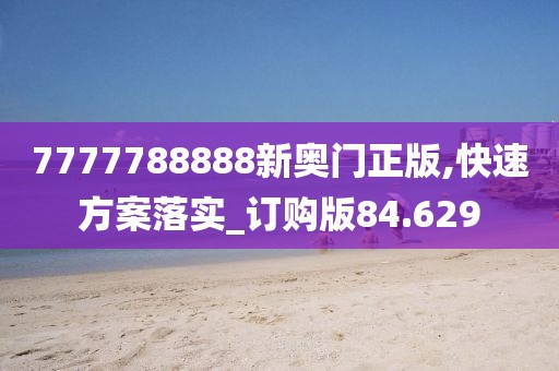 7777788888新奥门正版,快速方案落实_订购版84.629
