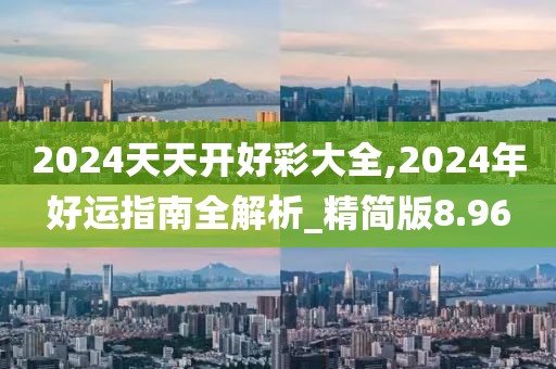 2024天天开好彩大全,2024年好运指南全解析_精简版8.96