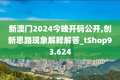 新澳门2024今晚开码公开,创新思路现象解释解答_tShop93.624