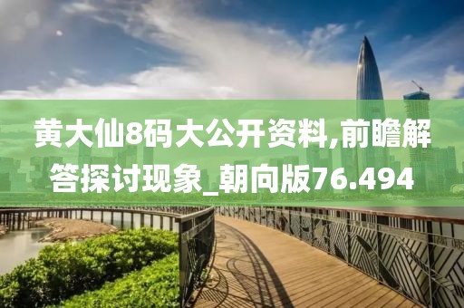 黄大仙8码大公开资料,前瞻解答探讨现象_朝向版76.494