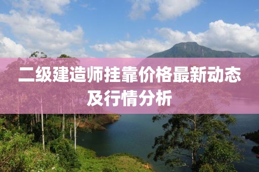 二级建造师挂靠价格最新动态及行情分析