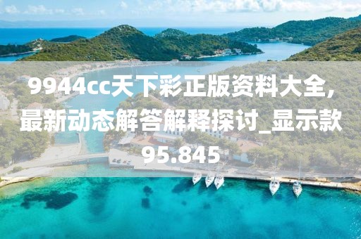 9944cc天下彩正版资料大全,最新动态解答解释探讨_显示款95.845