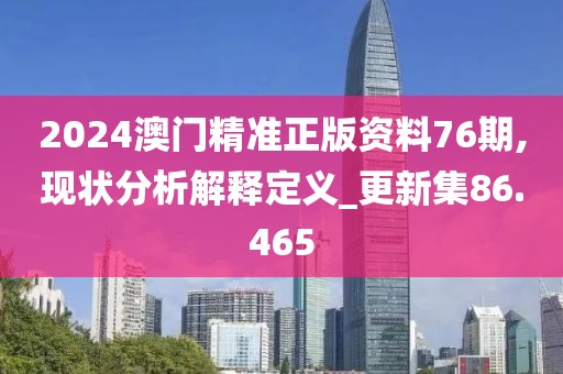 2024澳门精准正版资料76期,现状分析解释定义_更新集86.465