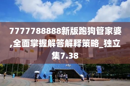 7777788888新版跑狗管家婆,全面掌握解答解释策略_独立集7.38