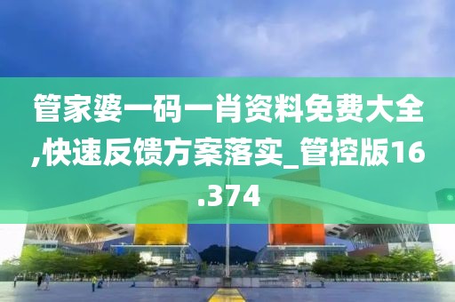 管家婆一码一肖资料免费大全,快速反馈方案落实_管控版16.374