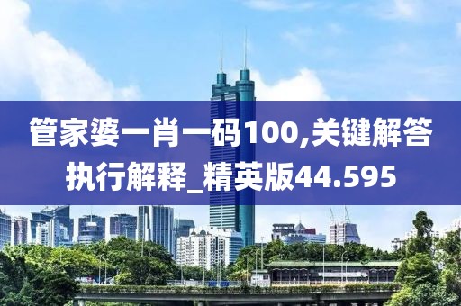 管家婆一肖一码100,关键解答执行解释_精英版44.595