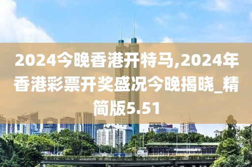 2024今晚香港开特马,2024年香港彩票开奖盛况今晚揭晓_精简版5.51