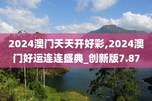 2024澳门天天开好彩,2024澳门好运连连盛典_创新版7.87