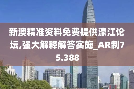 新澳精准资料免费提供濠江论坛,强大解释解答实施_AR制75.388