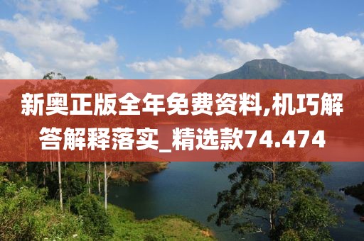 新奥正版全年免费资料,机巧解答解释落实_精选款74.474