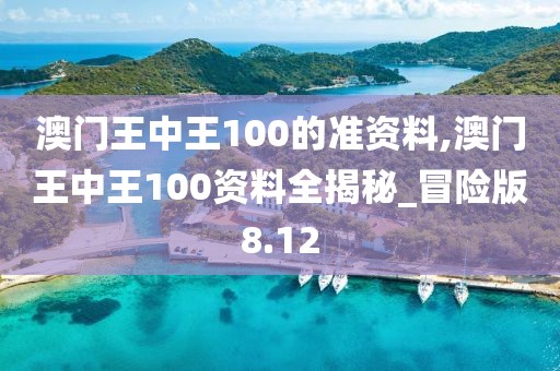 澳门王中王100的准资料,澳门王中王100资料全揭秘_冒险版8.12