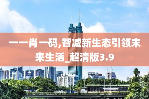 一一肖一码,智减新生态引领未来生活_超清版3.9