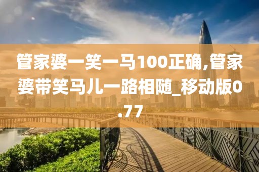 管家婆一笑一马100正确,管家婆带笑马儿一路相随_移动版0.77