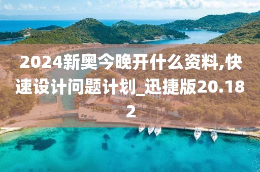 2024新奥今晚开什么资料,快速设计问题计划_迅捷版20.182