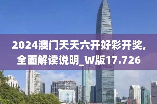 2024澳门天天六开好彩开奖,全面解读说明_W版17.726