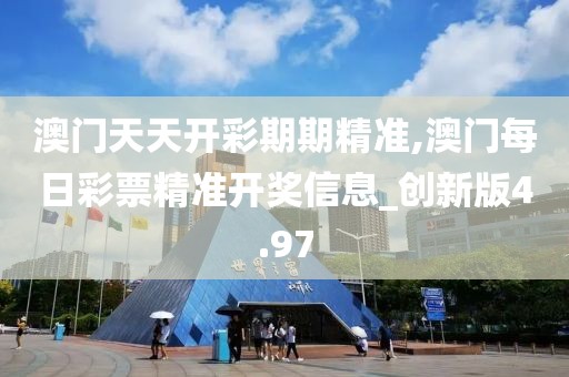 澳门天天开彩期期精准,澳门每日彩票精准开奖信息_创新版4.97